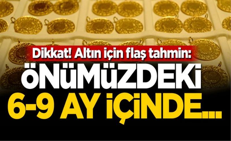 Dikkat! Altın için flaş tahmin: Önümüzdeki 6-9 ay içinde...