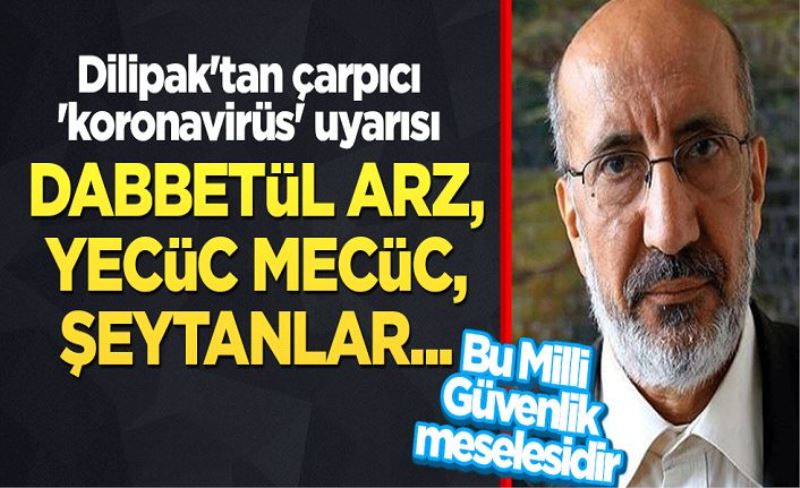 Dilipak'tan 'Milli Güvenlik' uyarısı: Mehdi, Mesih, Dabbetül arz, Yecüc Mecüc, cinler, şeytanlar...