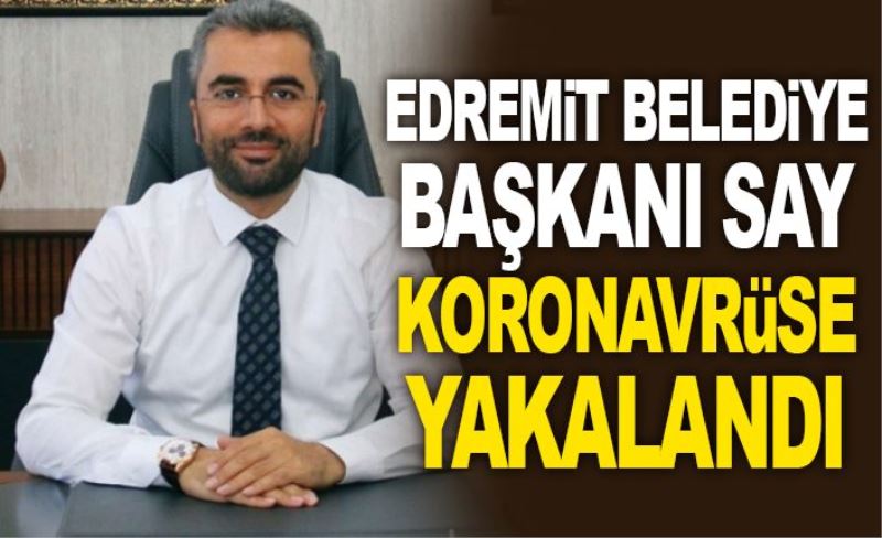 Edremit Belediye Başkanı korona virüse yakalandı