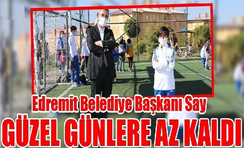 Edremit Belediye Başkanı Say: Güzel günlere az kaldı