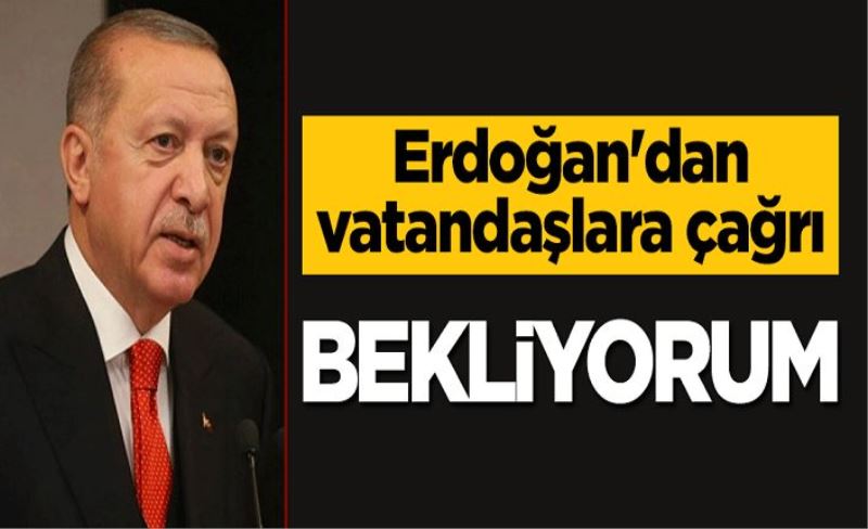 Erdoğan'dan vatandaşlara çağrı: Bekliyorum