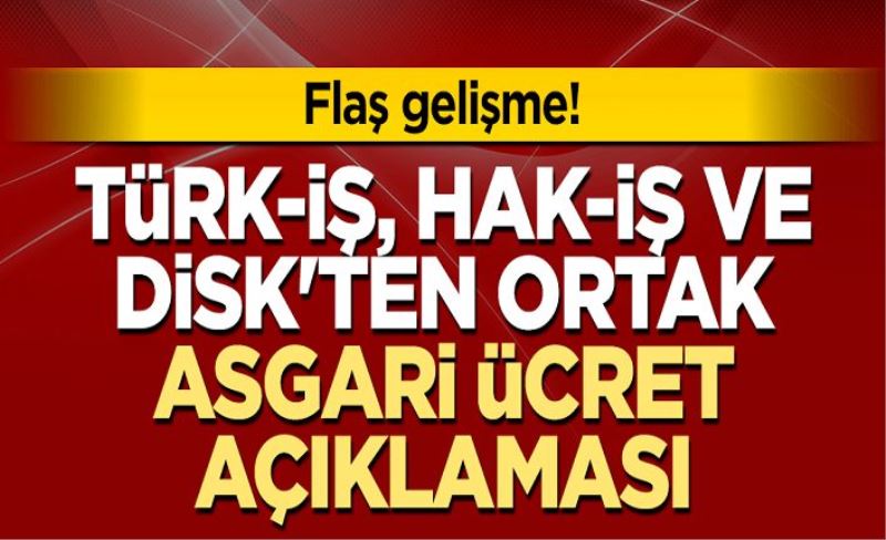 Flaş gelişme! Türk-İş, Hak-İş ve DİSK'ten ortak asgari ücret açıklaması