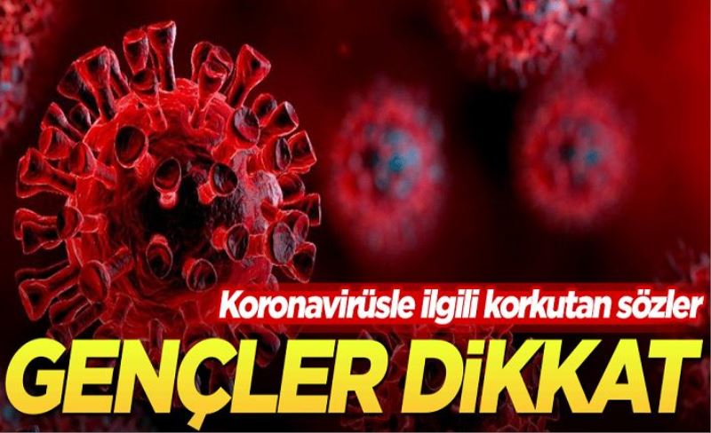 Gençler dikkat! Koronavirüsle ilgili korkutan sözler