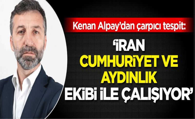 Kenan Alpay'dan çarpıcı tespit: İran, Cumhuriyet ve Aydınlık ekibi ile çalışıyor