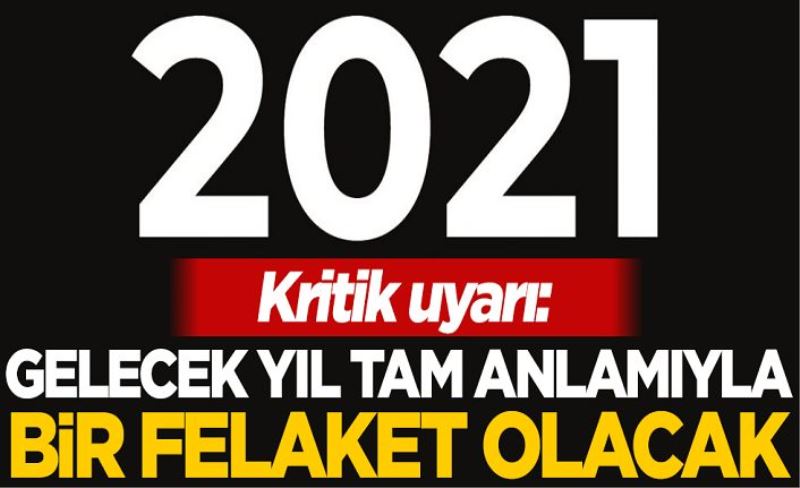 Korkutan uyarı: Gelecek yıl tam anlamıyla bir felaket olacak