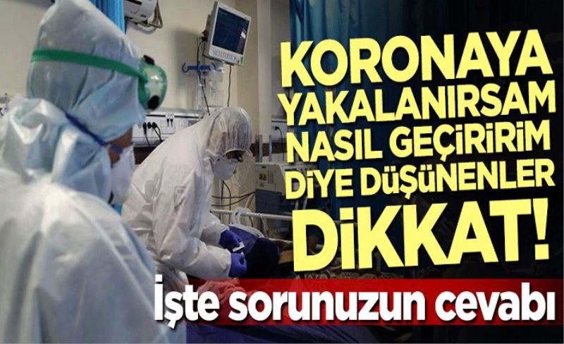 Koronaya yakalanırsam nasıl geçiririm diyenler dikkat! İşte sorunuzun cevabı