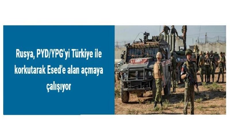 Rusya, PYD/YPG’yi Türkiye ile korkutarak Esed’e alan açmaya çalışıyor