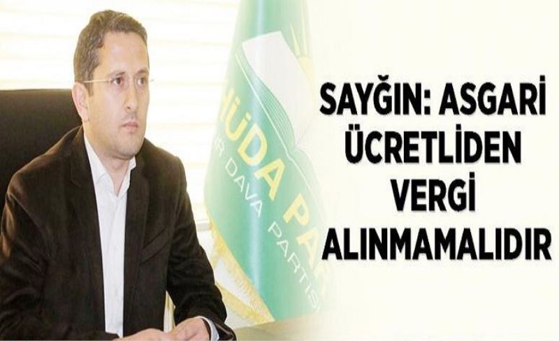 Sayğın: Asgari ücretliden vergi alınmamalıdır