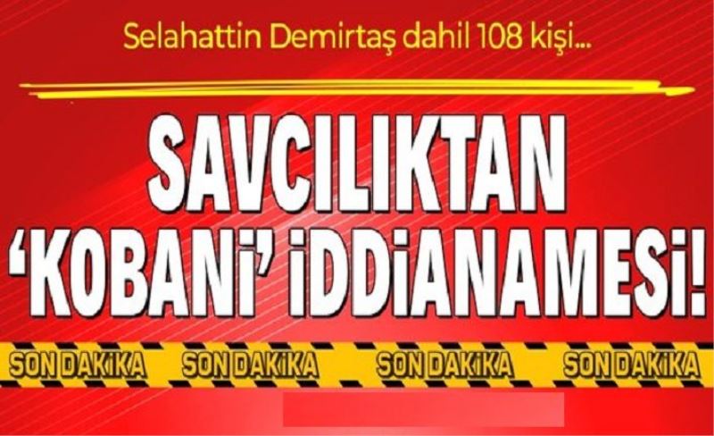 Selahattin Demirtaş'ın da aralarında olduğu 108 kişi hakkında Kobani iddianamesi hazırlandı