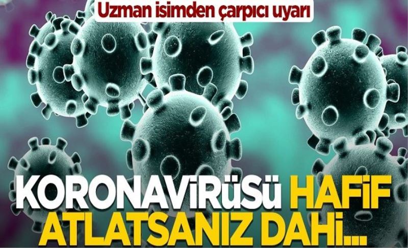 Uzman isimden çarpıcı uyarı: Koronavirüsü hafif atlatsanız dahi…