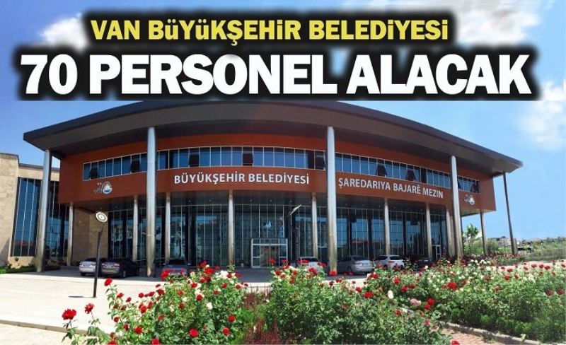 VAN BÜYÜKŞEHİR BELEDİYESİ 70 PERSONEL ALACAK