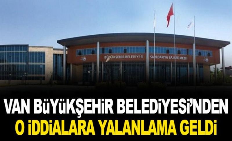 Van Büyükşehir Belediyesi’nden o iddialara yalanlama…