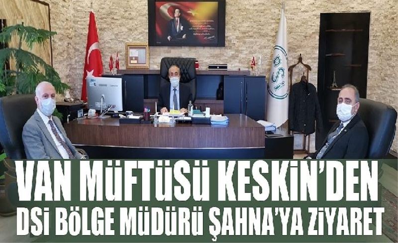 Van Müftüsü Keskin’den DSİ Bölge Müdürü Şahna’ya ziyare