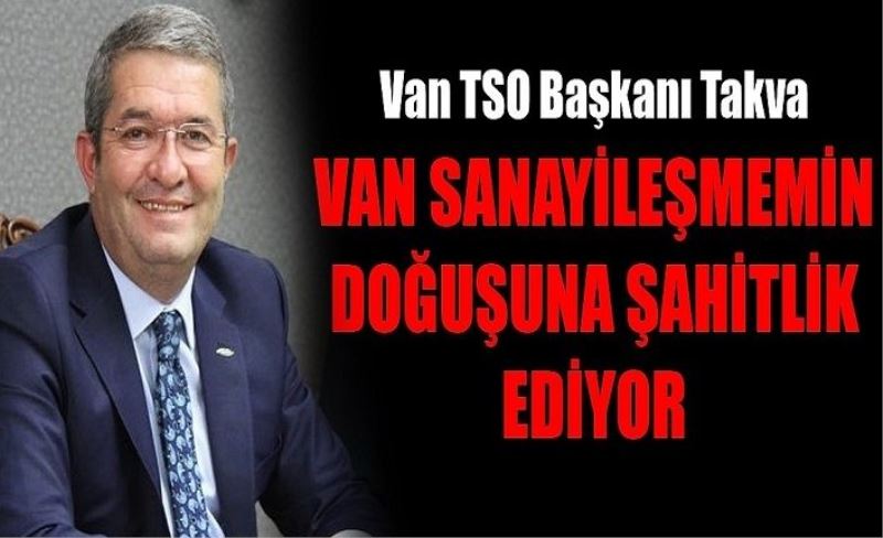 Van TSO Başkanı Takva: Van sanayileşmemn doğuşuna şahitlik ediyor