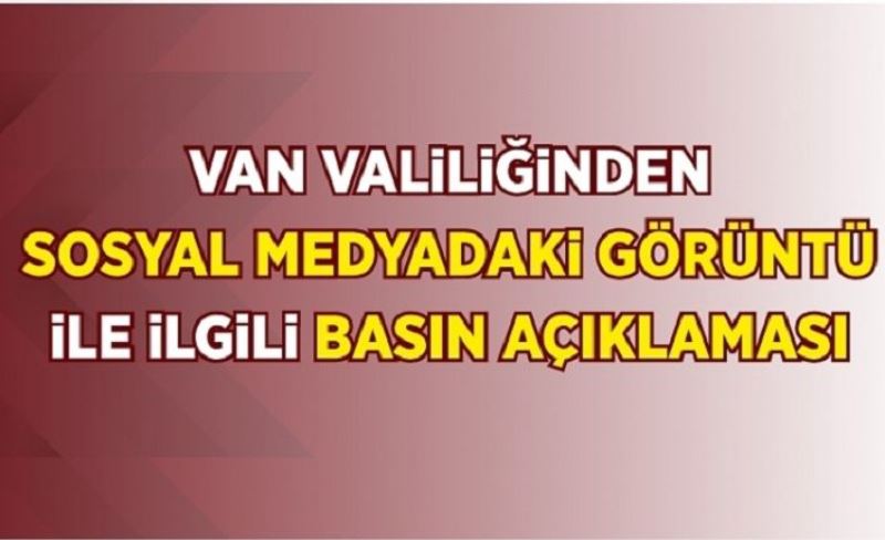 Van Valiliği’nden, sosyal medyada paylaşılan video ile ilgili açıklama…