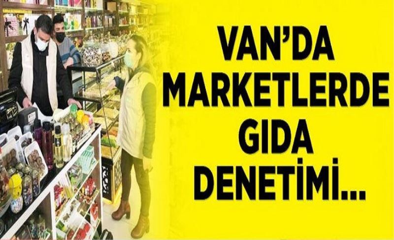 Van’da marketlerde gıda denetimi…