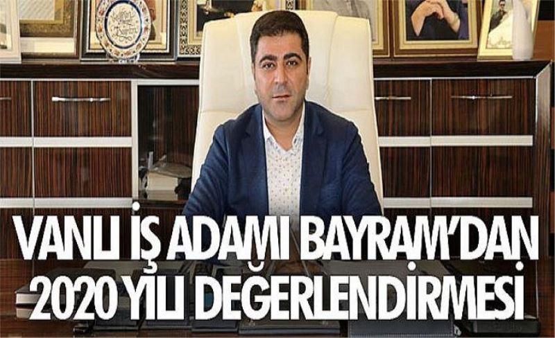 Vanlı iş adamı Bayram’dan 2020 yılı değerlendirmesi