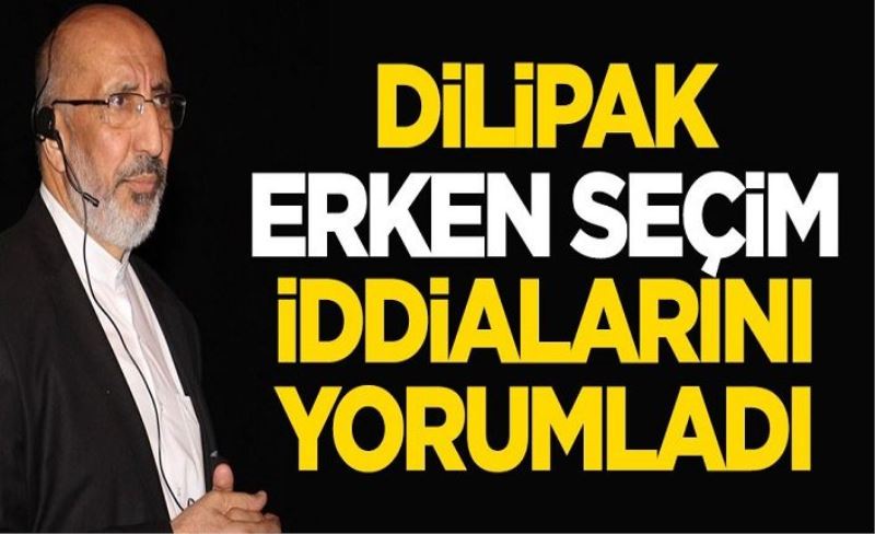 Abdurrahman Dilipak erken seçim iddialarını yorumladı