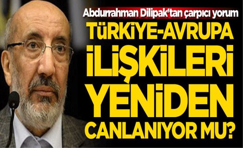 Abdurrahman Dilipak'tan çarpıcı yorum: Türkiye-Avrupa ilişkileri tekrar canlanıyor mu?