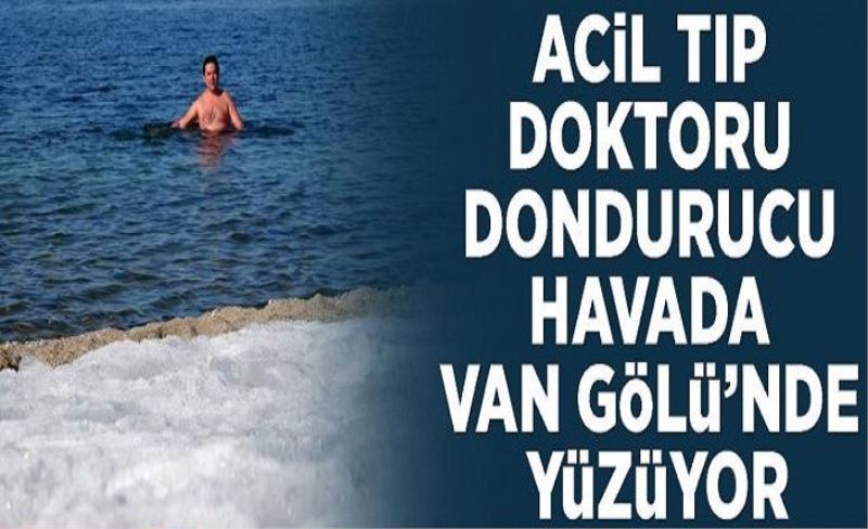 Acil tıp doktoru dondurucu havada Van Gölü’nde yüzüyor