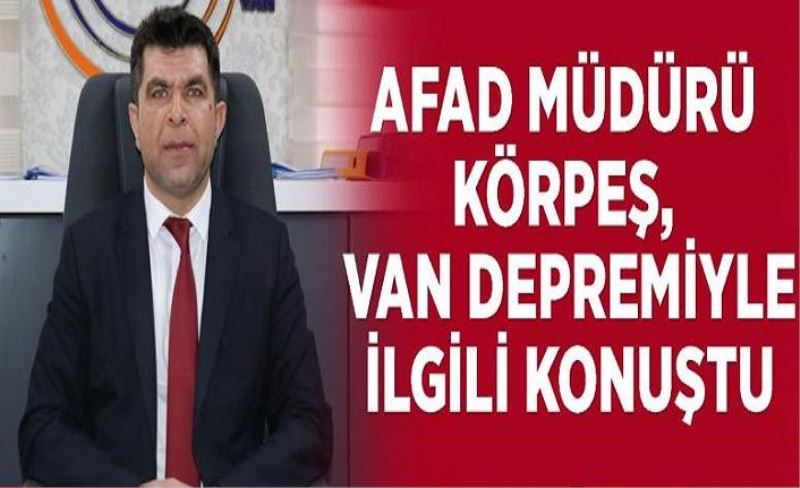 AFAD Müdürü Körpeş, Van depremiyle ilgili konuştu