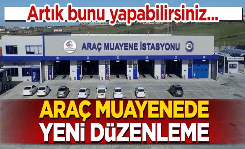 Araç muayenede yeni düzenleme geldi! Artık bunu yapabilirsiniz