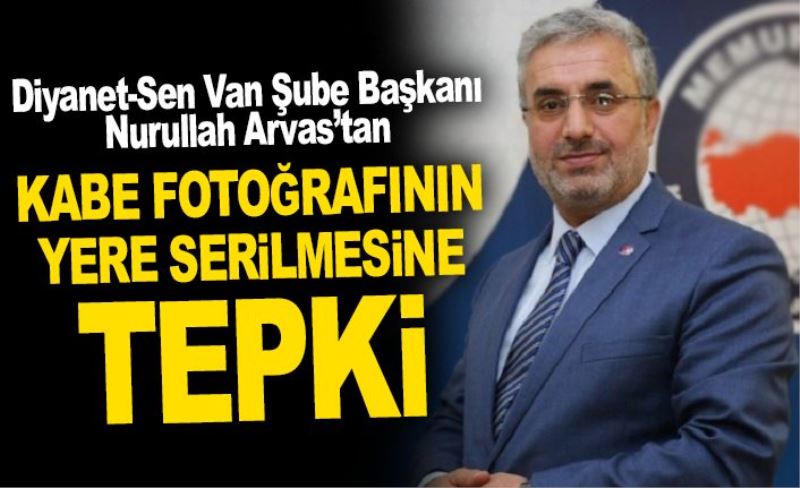 Arvas'tan, kâbe fotoğrafının yere serilmesine tepki...