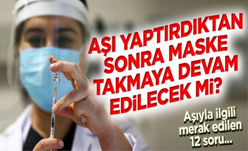 Aşı yaptırdıktan sonra maske takılacak mı? 12 soruda aşıyla ilgili merak edilenler