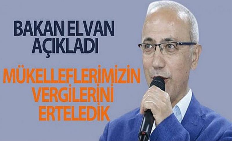 Bakan Elvan: Mükelleflerimizin vergilerini erteledik