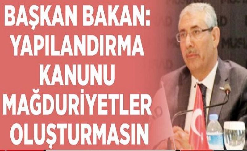 Başkan Bakan: Yapılandırma kanunu mağduriyetler oluşturmasın