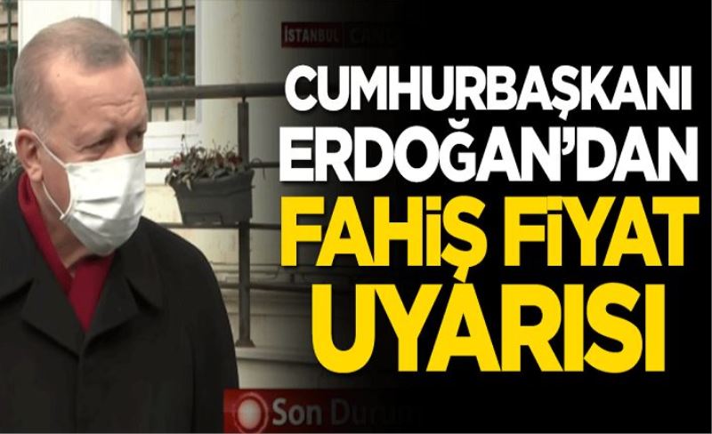 Başkan Erdoğan'dan fahiş fiyat uyarısı