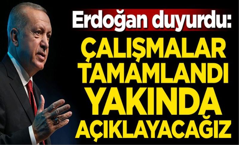 Başkan Erdoğan duyurdu: Çalışmalar tamamlandı yakında açıklayacağız