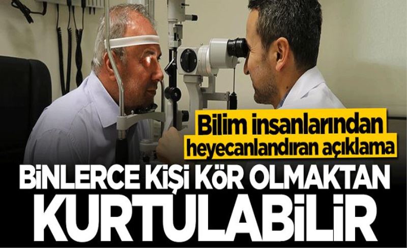 Bilim insanlarından heyecanlandıran açıklama: Binlerce kişi kör olmaktan kurtulabilir