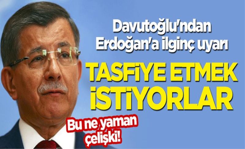 Davutoğlu'ndan Erdoğan'a ilginç uyarı: Tasfiye etmek istiyorlar