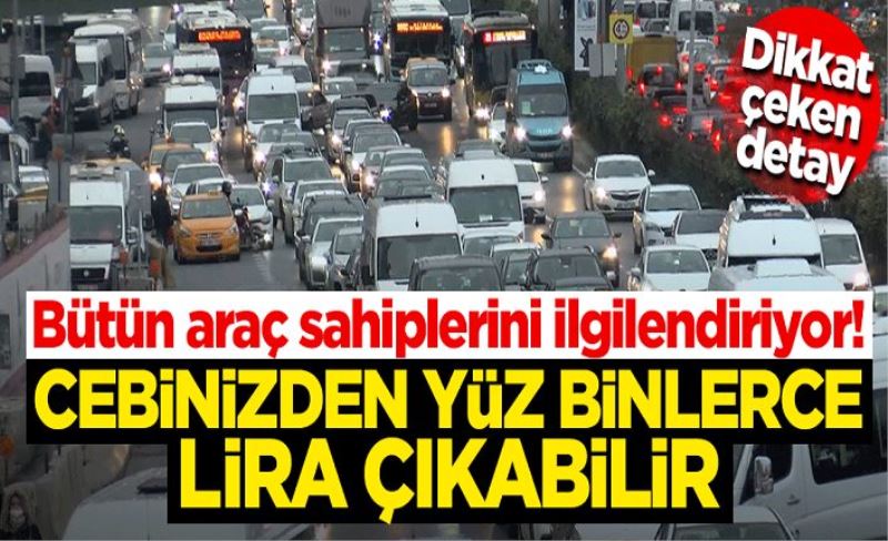 Bütün araç sahiplerini ilgilendiriyor! Cebinizden yüz binlerce TL çıkabilir