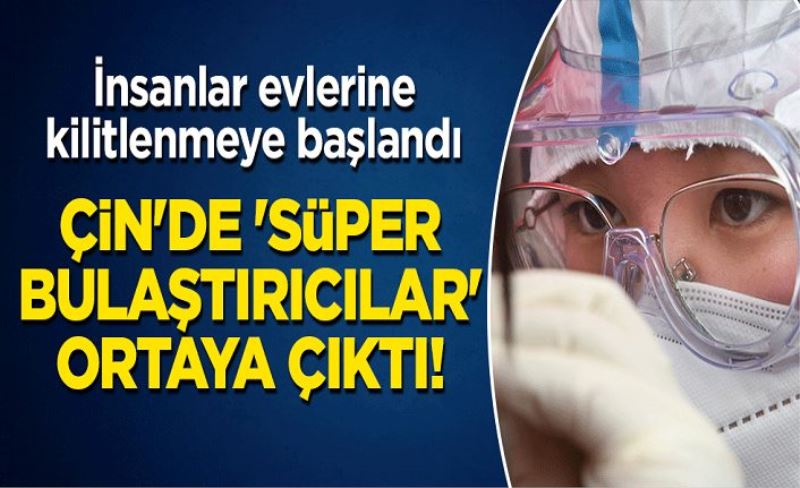 Çin'de 'süper bulaştırıcılar' ortaya çıktı! İnsanlar evlerine kilitlenmeye başlandı