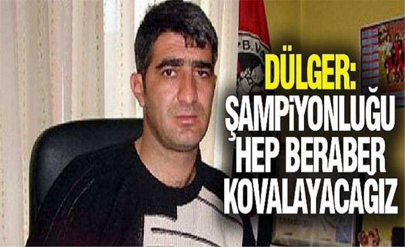 Dülger: Şampiyonluğu hep beraber kovalayacağız