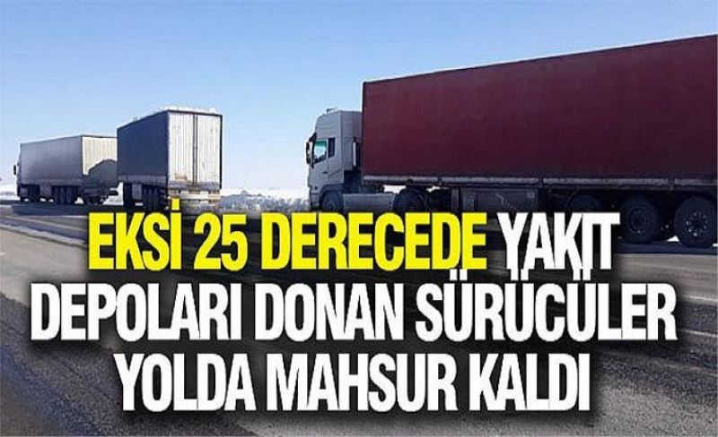 Eksi 25 derecede yakıt depoları donan sürücüler yolda mahsur kaldı