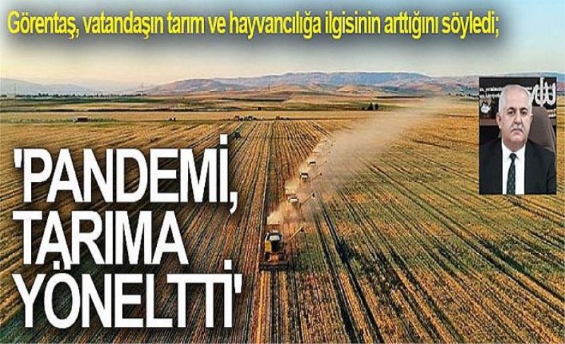 Görentaş, vatandaşın tarım ve hayvancılığa ilgisinin arttığını söyledi; 'Pandemi, tarıma yöneltti'
