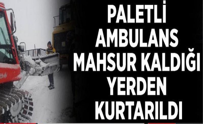 Hasta almaya giden paletli ambulans mahsur kaldığı yerden kurtarıldı