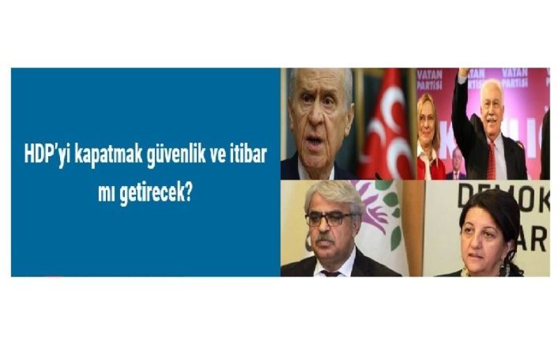 HDP’yi kapatmak güvenlik ve itibar mı getirecek?