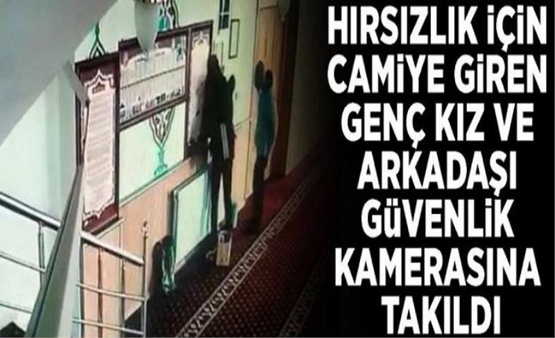 Hırsızlık için camiye giren genç kız ve arkadaşı güvenlik kamerasına takıldı