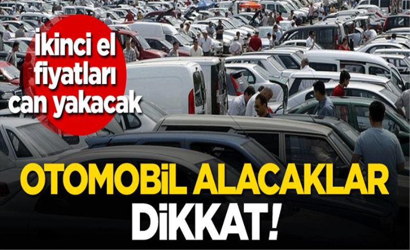 İkinci el fiyatları can yakacak! Otomobil alacaklar dikkat