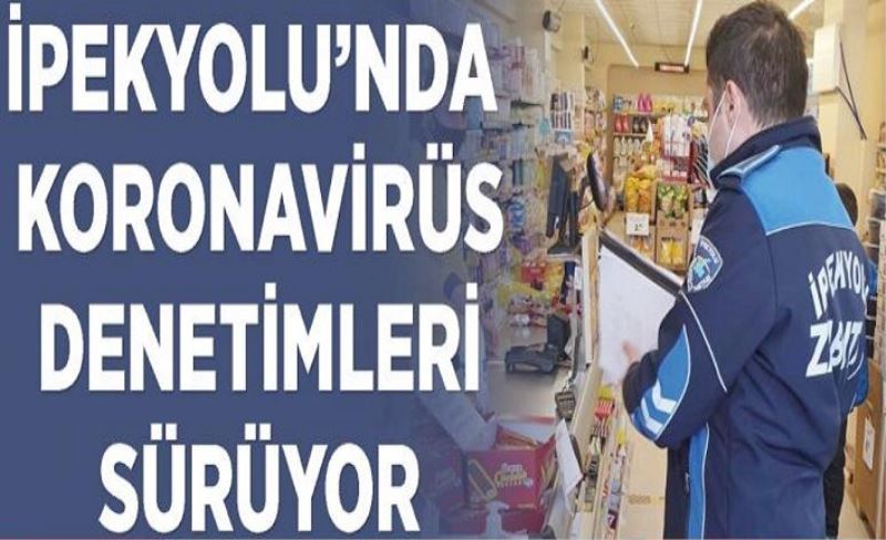 İpekyolu’nda koronavirüs denetimleri sürüyor