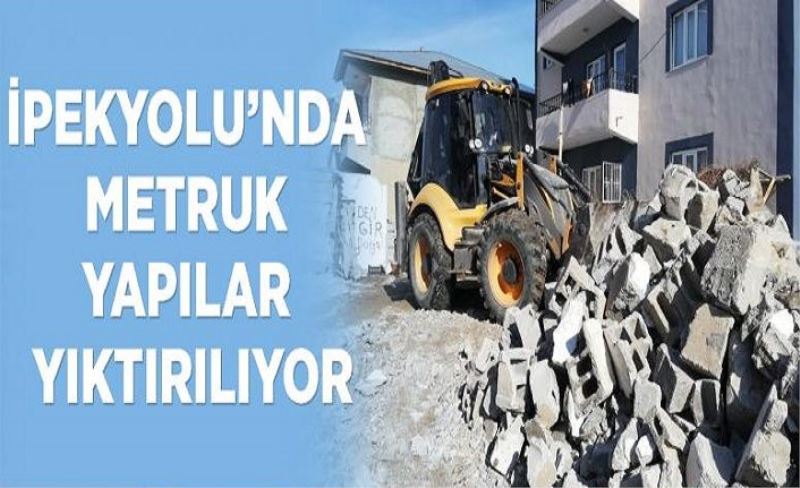 İpekyolu’nda metruk yapılar yıktırılıyor