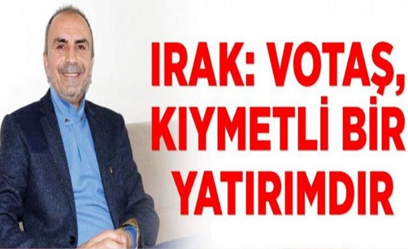 Irak: VOTAŞ, kıymetli bir yatırımdır