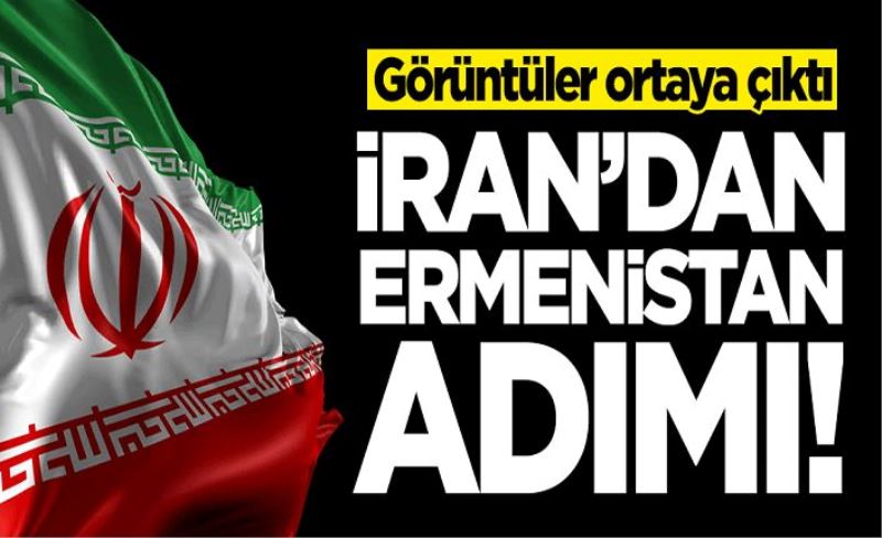 İran'dan Ermenistan adımı! Görüntüler ortaya çıktı