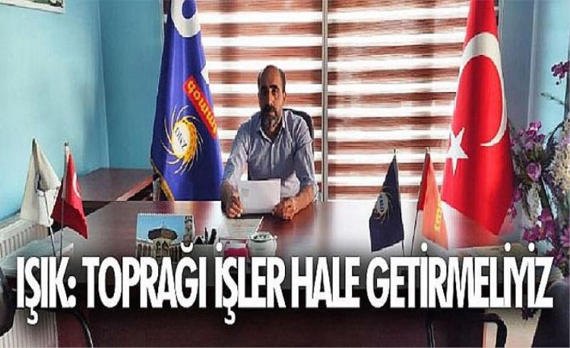 Işık: Toprağı işler hale getirmeliyiz