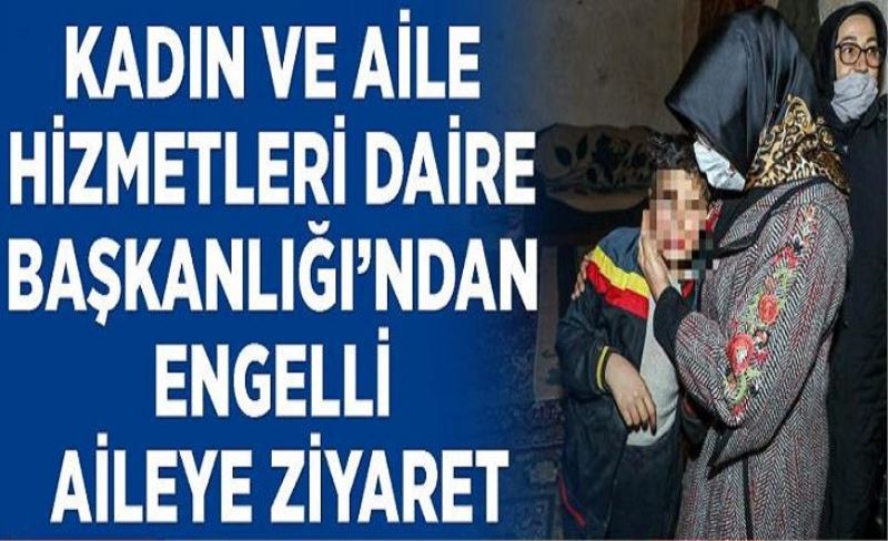 Kadın ve Aile Hizmetleri Daire Başkanlığı’ndan engelli aileye ziyaret