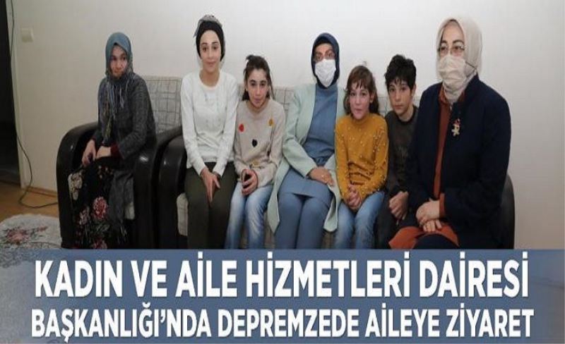 Kadın ve Aile Hizmetleri Dairesi Başkanlığı’ndan depremzede aileye ziyaret